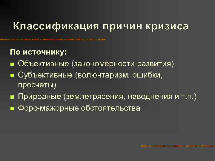 Классификация причин кризиса По источнику: n Объективные (закономерности развития) n Субъективные (волюнтаризм, ошибки, 