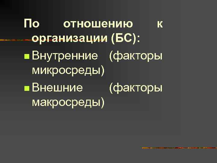 По отношению к  организации (БС): n Внутренние (факторы  микросреды) n Внешние (факторы