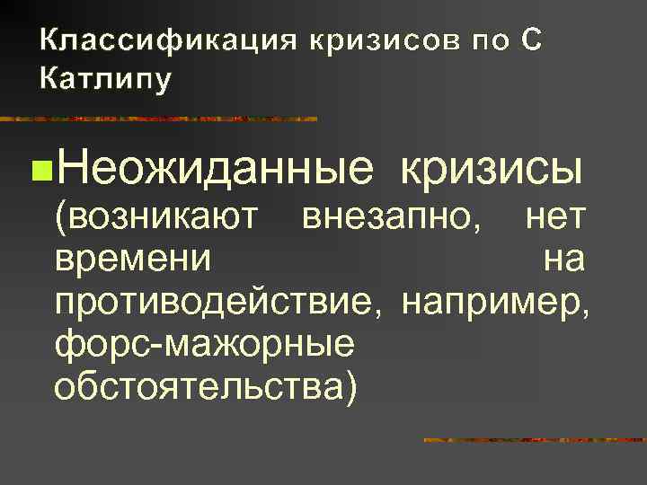 Классификация кризисов по С Катлипу n. Неожиданные  кризисы (возникают внезапно, нет времени 