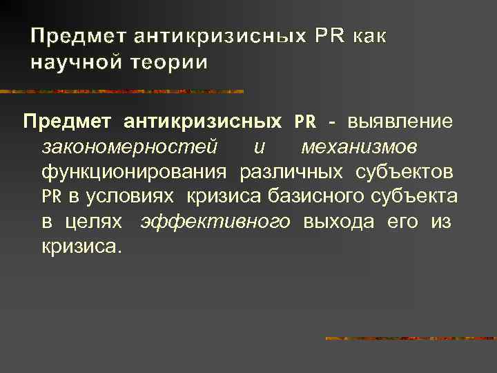 Предмет антикризисных PR как научной теории Предмет антикризисных PR - выявление закономерностей и 