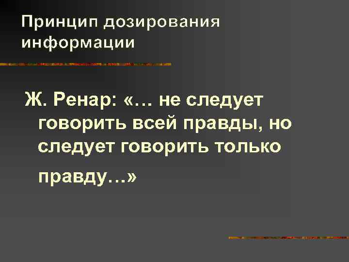 Принцип дозирования информации  Ж. Ренар:  «… не следует говорить всей правды, но