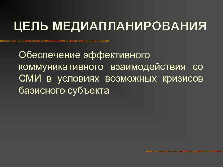 ЦЕЛЬ МЕДИАПЛАНИРОВАНИЯ Обеспечение эффективного коммуникативного взаимодействия со СМИ в условиях возможных кризисов базисного субъекта