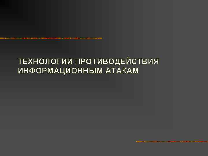 ТЕХНОЛОГИИ ПРОТИВОДЕЙСТВИЯ ИНФОРМАЦИОННЫМ АТАКАМ 
