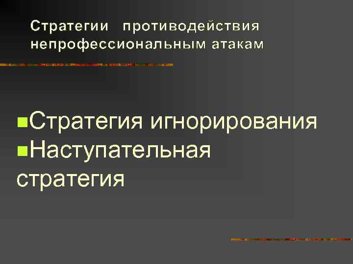  Стратегии противодействия непрофессиональным атакам n. Стратегияигнорирования n. Наступательная стратегия 