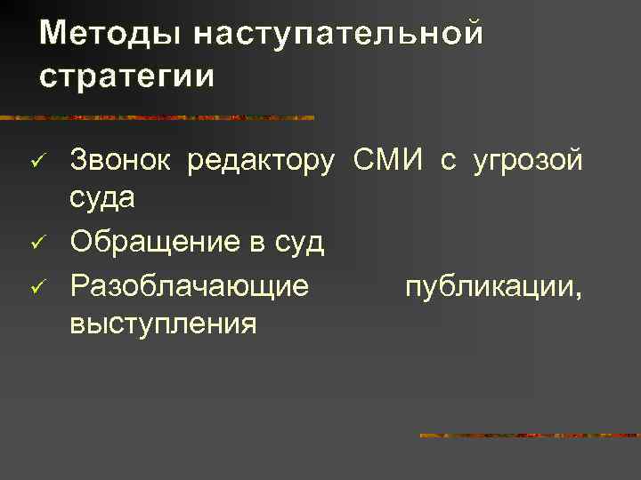 Методы наступательной стратегии ü  Звонок редактору СМИ с угрозой суда ü  Обращение