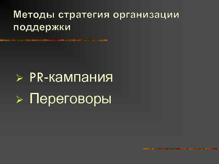 Методы стратегия организации поддержки  Ø  PR-кампания Ø  Переговоры 
