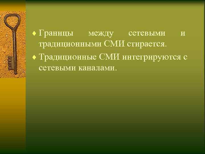 ¨ Границы  между сетевыми и  традиционными СМИ стирается. ¨ Традиционные СМИ интегрируются