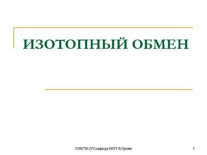 ИЗОТОПНЫЙ ОБМЕН   СПб. ГТИ (ТУ) кафедра ИРРТ В. Прояев  1 