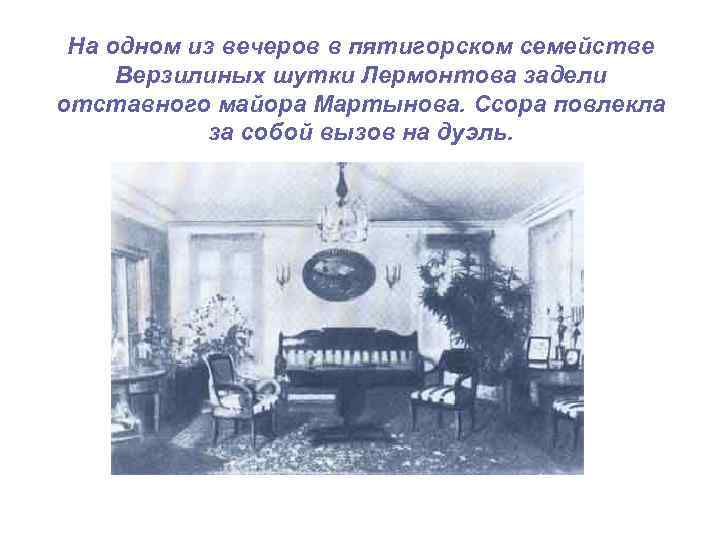 На одном из вечеров в пятигорском семействе Верзилиных шутки Лермонтова задели отставного майора