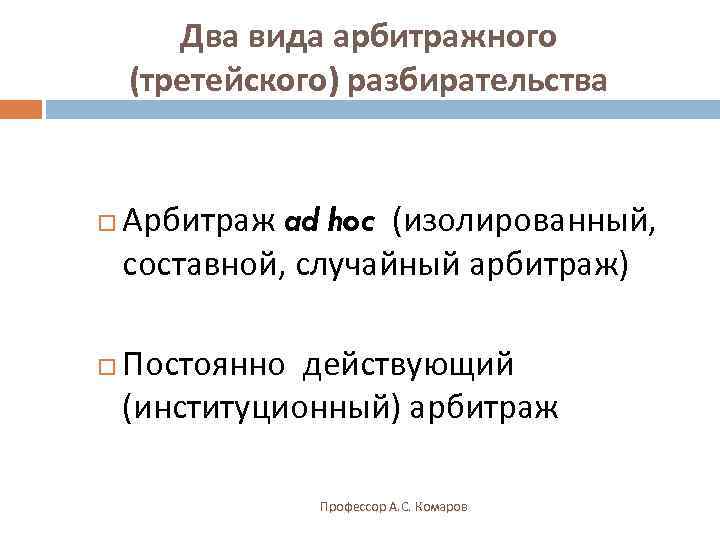   Два вида арбитражного (третейского) разбирательства  Арбитраж ad hoc (изолированный, составной, случайный