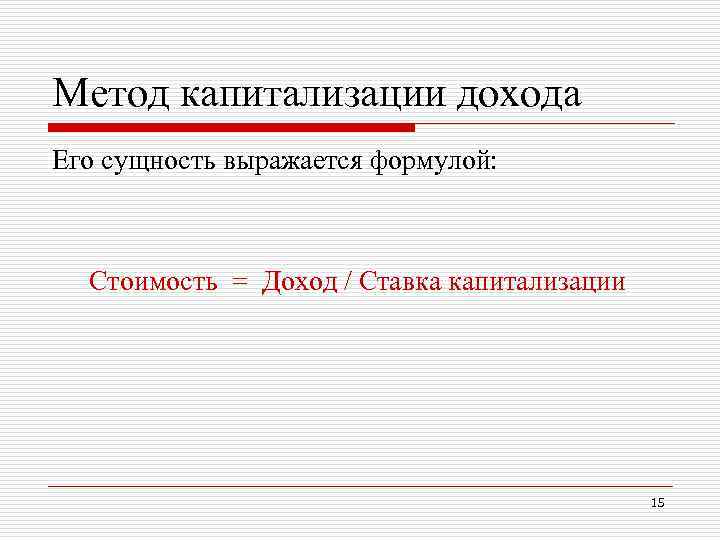 Метод капитализации дохода Его сущность выражается формулой: Стоимость = Доход / Ставка капитализации Метод капитализации дохода Его сущность выражается формулой: Стоимость = Доход / Ставка капитализации