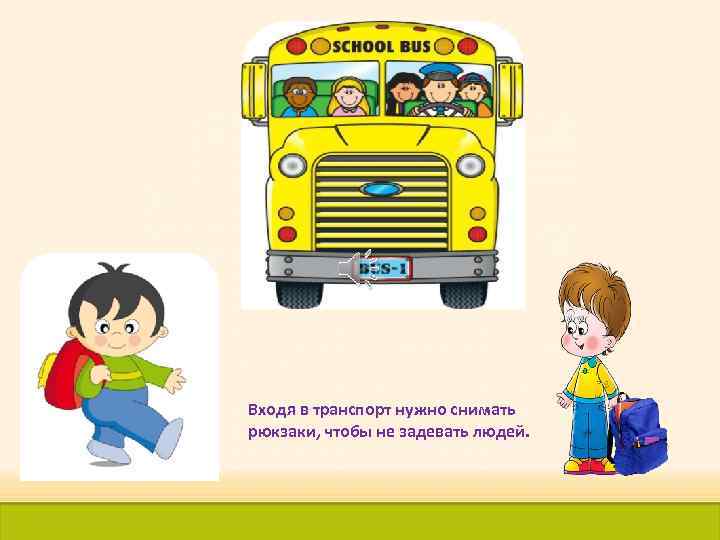 Входя в транспорт нужно снимать рюкзаки, чтобы не задевать людей. 