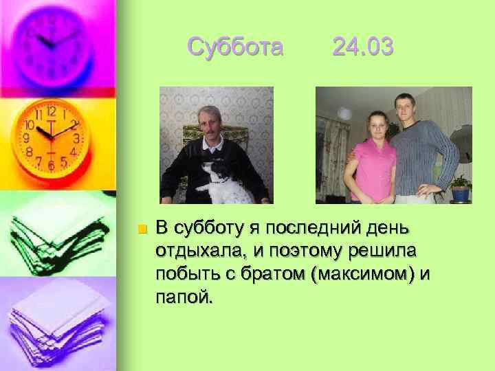  Суббота  24. 03 n  В субботу я последний день отдыхала,