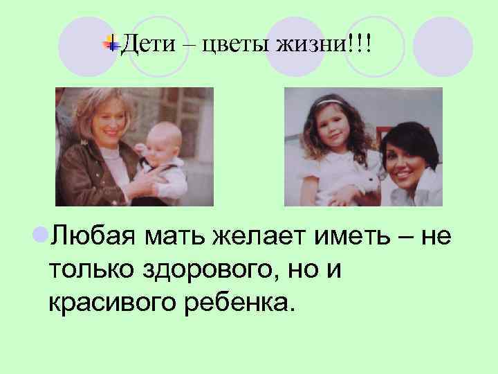  Дети – цветы жизни!!! l. Любая мать желает иметь – не только здорового,