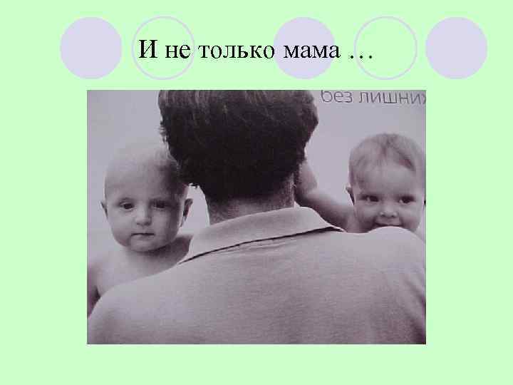 И не только мама … 