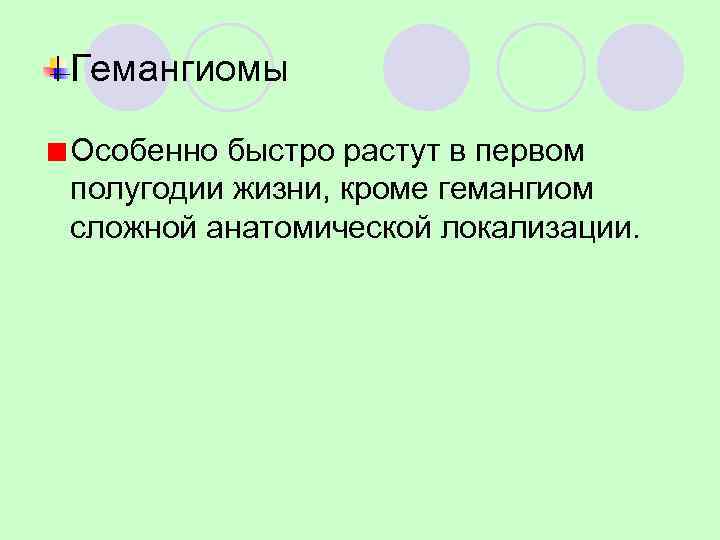 Гемангиомы Особенно быстро растут в первом полугодии жизни, кроме гемангиом сложной анатомической локализации. 