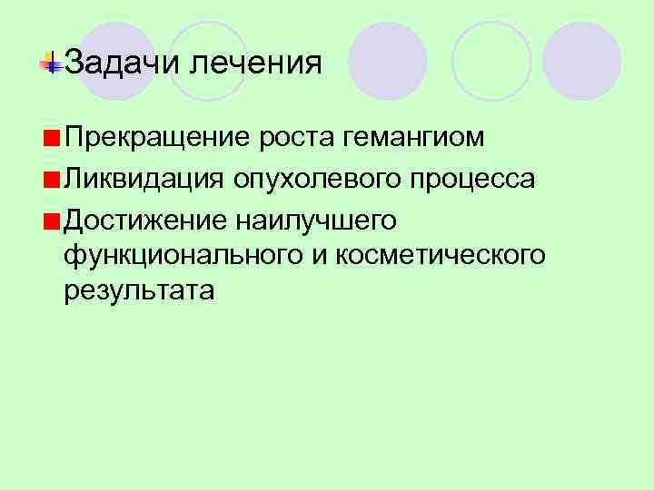 Задачи лечения Прекращение роста гемангиом Ликвидация опухолевого процесса Достижение наилучшего функционального и косметического результата
