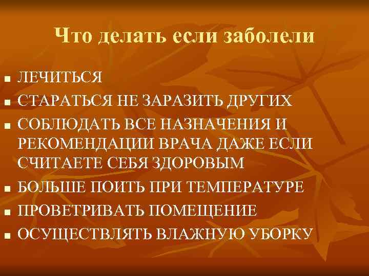   Что делать если заболели n  ЛЕЧИТЬСЯ n  СТАРАТЬСЯ НЕ ЗАРАЗИТЬ