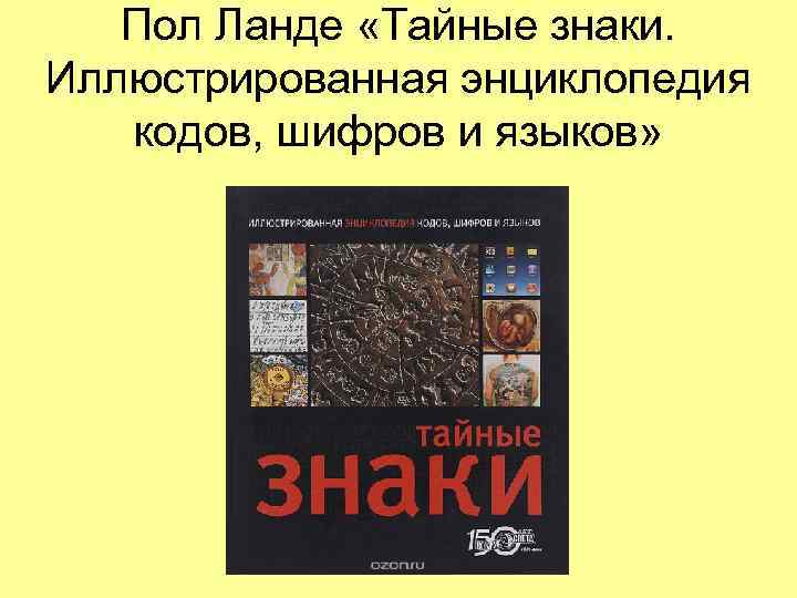   Пол Ланде «Тайные знаки.  Иллюстрированная энциклопедия кодов, шифров и языков» 