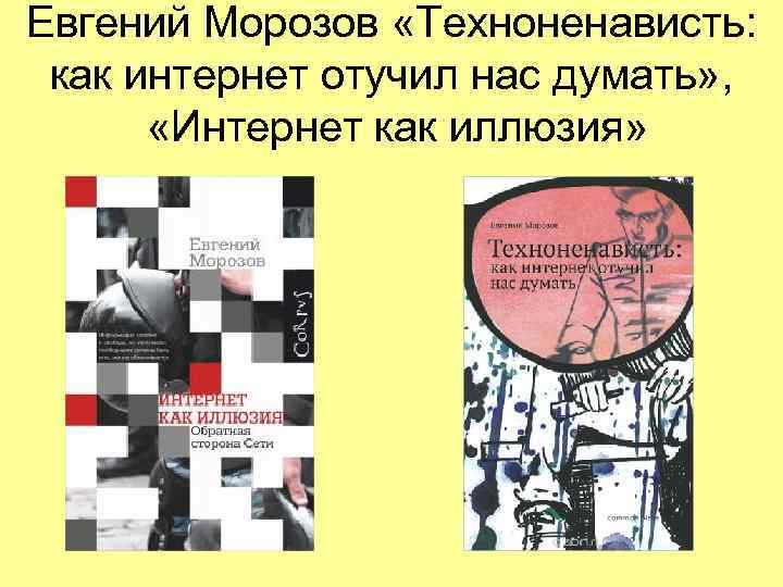 Евгений Морозов «Техноненависть:  как интернет отучил нас думать» ,   «Интернет как