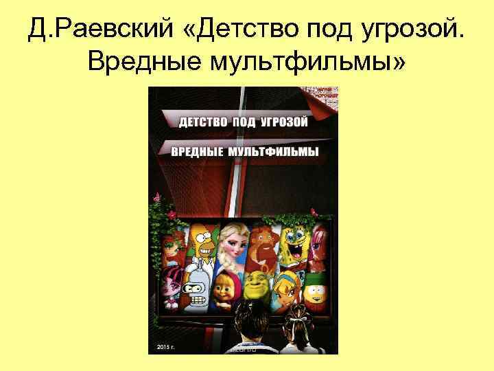 Д. Раевский «Детство под угрозой.  Вредные мультфильмы»  