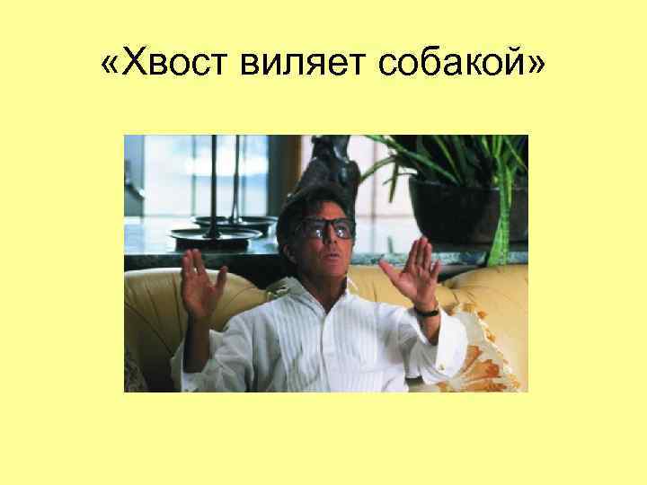  «Хвост виляет собакой» 