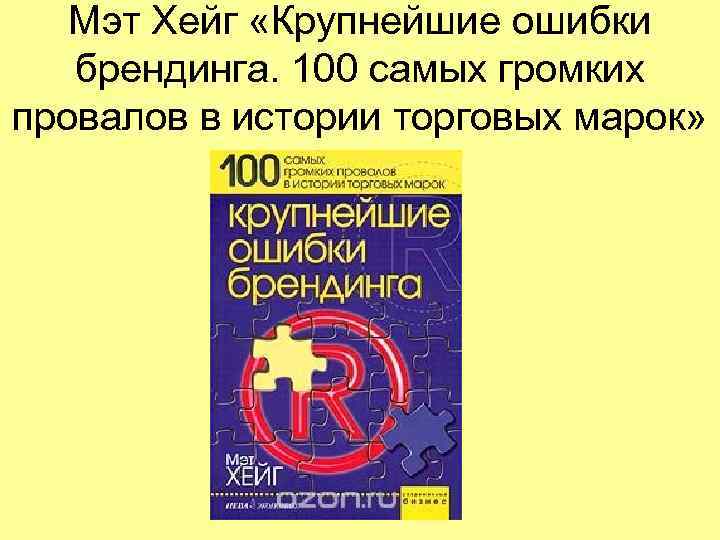   Мэт Хейг «Крупнейшие ошибки брендинга. 100 самых громких провалов в истории торговых
