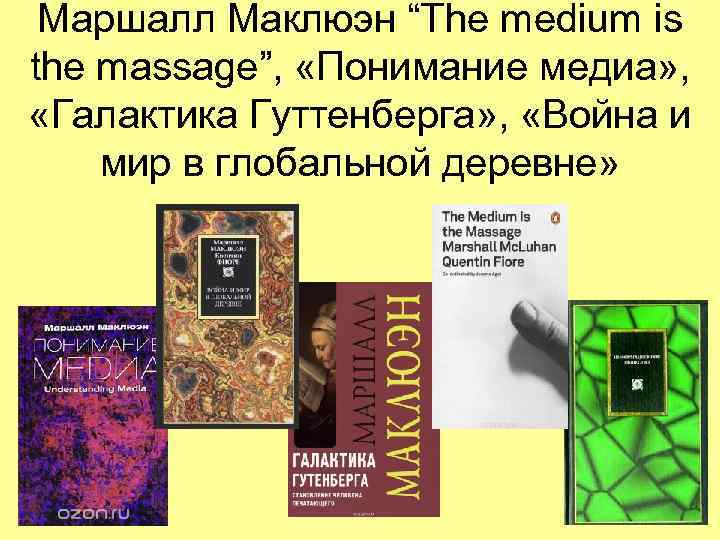  Маршалл Маклюэн “The medium is the massage”,  «Понимание медиа» ,  «Галактика