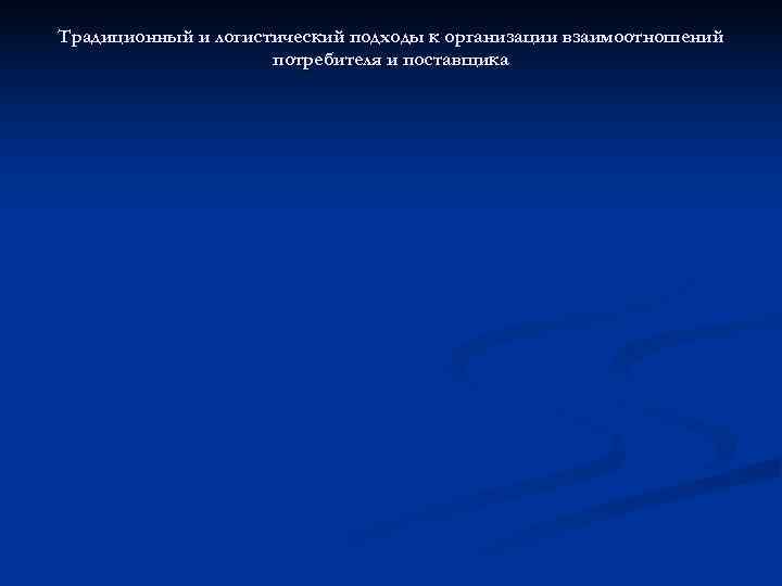 Традиционный и логистический подходы к организации взаимоотношений     потребителя и поставщика