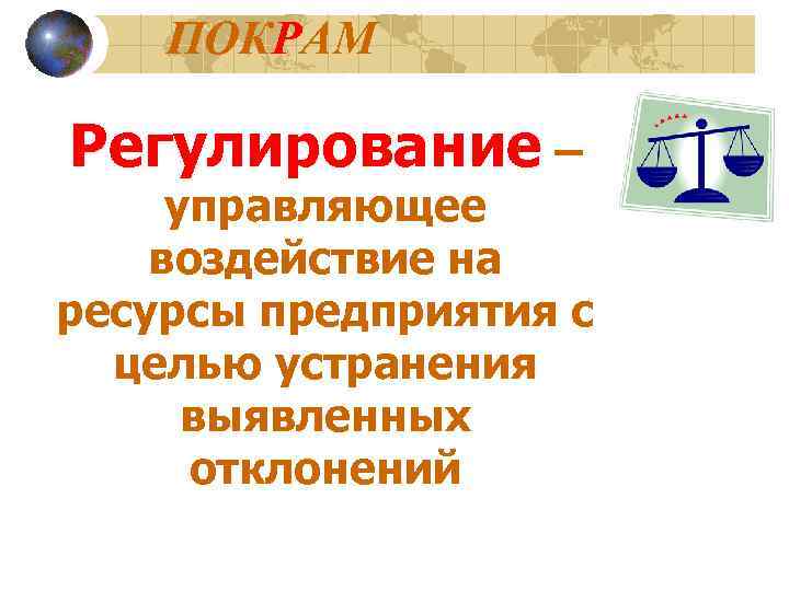   ПОКРАМ Регулирование – управляющее воздействие на ресурсы предприятия с  целью устранения