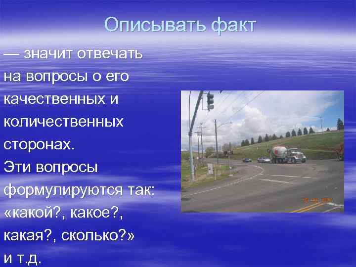   Описывать факт — значит отвечать на вопросы о его качественных и количественных
