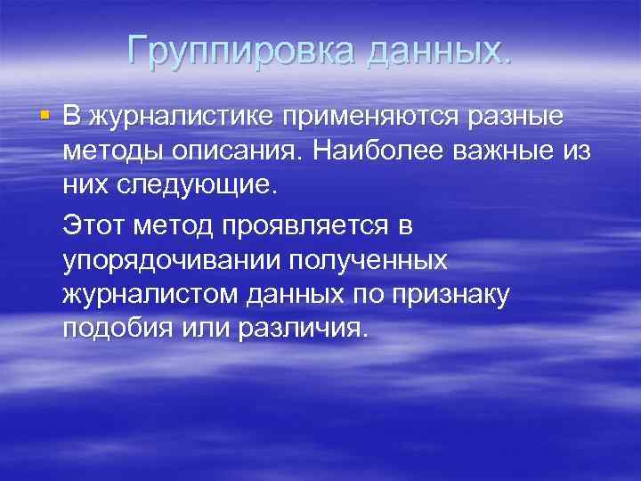  Группировка данных. § В журналистике применяются разные  методы описания. Наиболее важные из