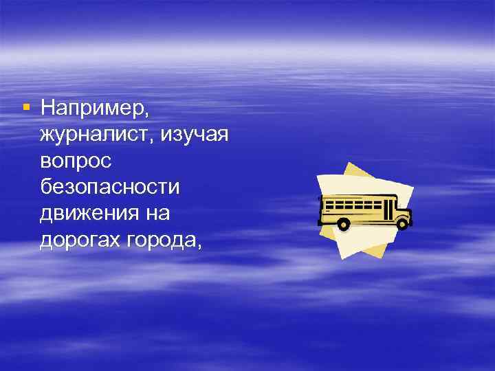§ Например,  журналист, изучая  вопрос  безопасности  движения на  дорогах