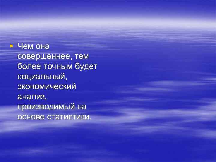 § Чем она  совершеннее, тем  более точным будет  социальный,  экономический