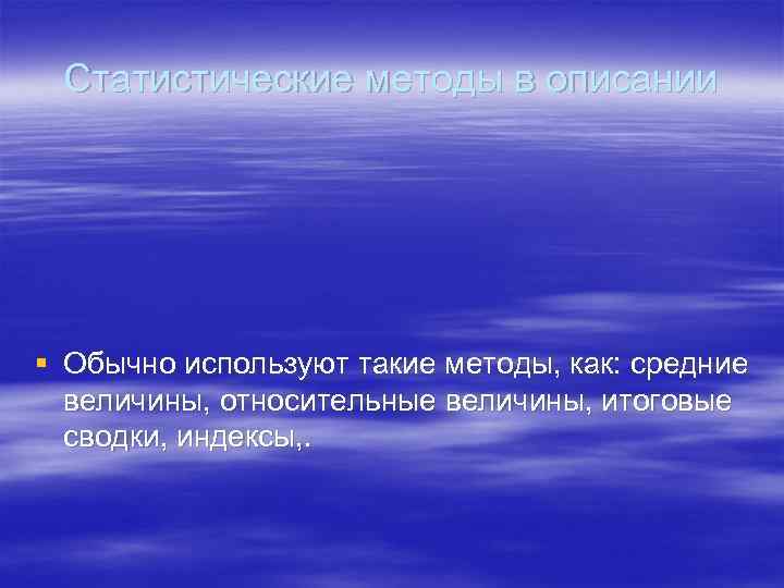  Статистические методы в описании § Обычно используют такие методы, как: средние  величины,