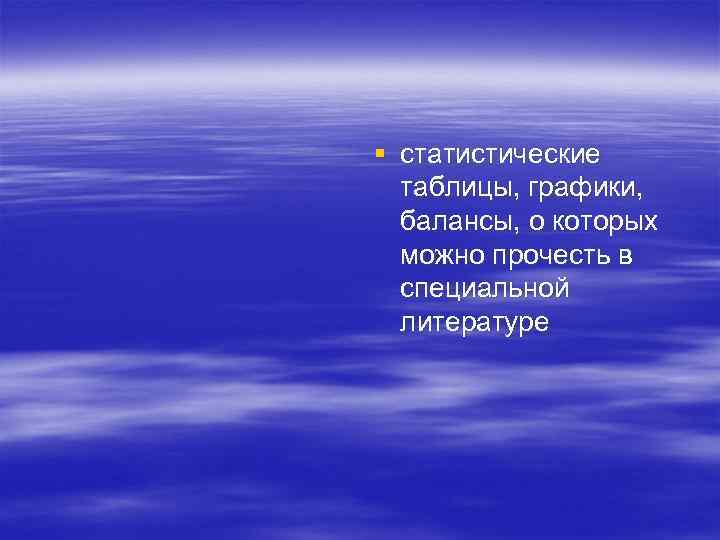 § статистические  таблицы, графики,  балансы, о которых  можно прочесть в 