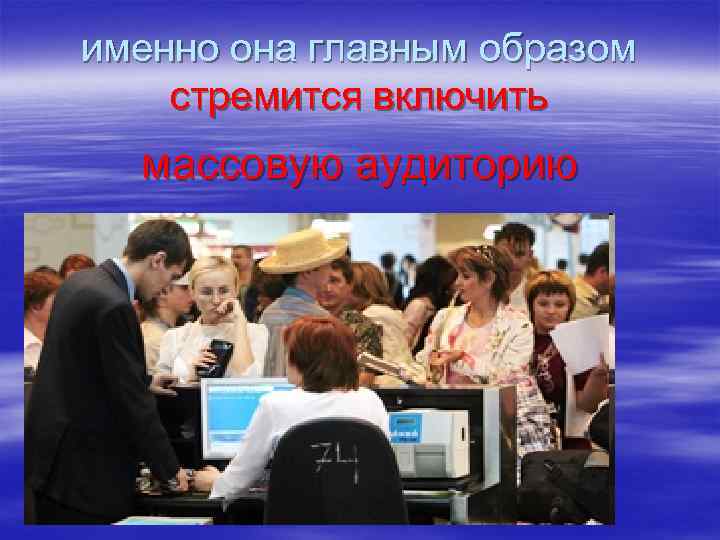 именно она главным образом стремится включить  массовую аудиторию 