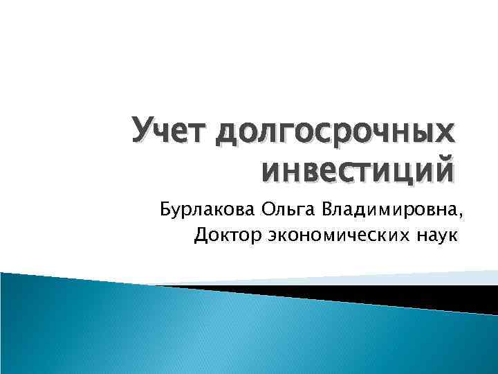 Учет долгосрочных  инвестиций Бурлакова Ольга Владимировна, Доктор экономических наук 