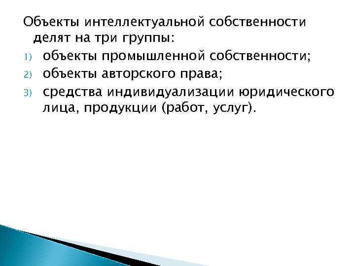 Объекты интеллектуальной собственности  делят на три группы: 1) объекты промышленной собственности; 2) объекты