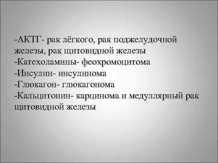 АКТГ рак лёгкого, рак поджелудочной железы, рак щитовидной железы Катехоламины феохромоцитома Инсулин инсулинома АКТГ рак лёгкого, рак поджелудочной железы, рак щитовидной железы Катехоламины феохромоцитома Инсулин инсулинома