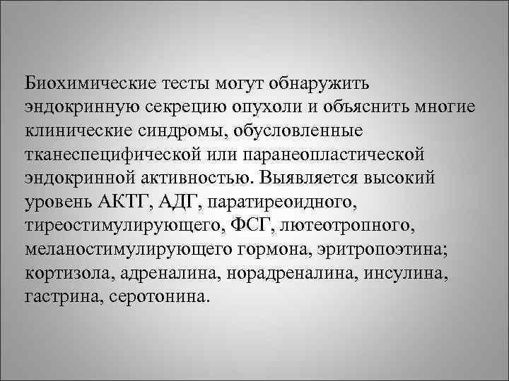 Биохимические тесты могут обнаружить эндокринную секрецию опухоли и объяснить многие клинические синдромы, обусловленные тканеспецифической Биохимические тесты могут обнаружить эндокринную секрецию опухоли и объяснить многие клинические синдромы, обусловленные тканеспецифической