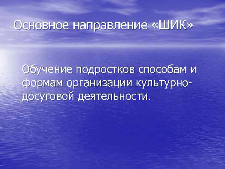 Основное направление «ШИК» Обучение подростков способам и формам организации культурно- досуговой деятельности. 