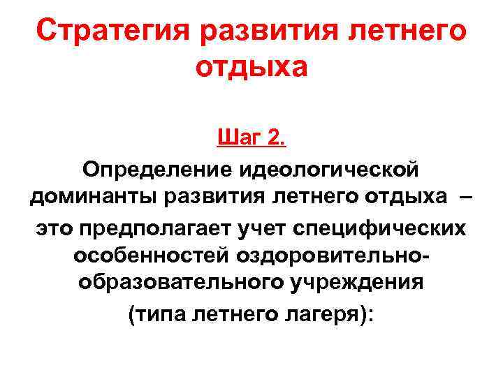 Стратегия развития летнего отдыха Шаг 2. Определение идеологической доминанты развития Стратегия развития летнего отдыха Шаг 2. Определение идеологической доминанты развития