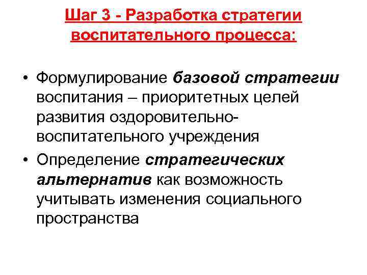 Шаг 3 - Разработка стратегии воспитательного процесса: • Формулирование базовой стратегии Шаг 3 - Разработка стратегии воспитательного процесса: • Формулирование базовой стратегии