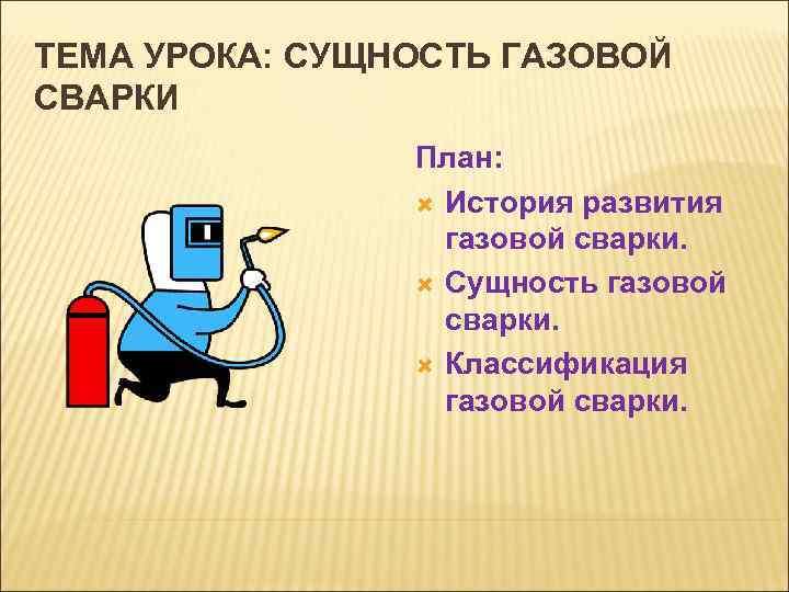 ТЕМА УРОКА: СУЩНОСТЬ ГАЗОВОЙ СВАРКИ   План:    История развития 