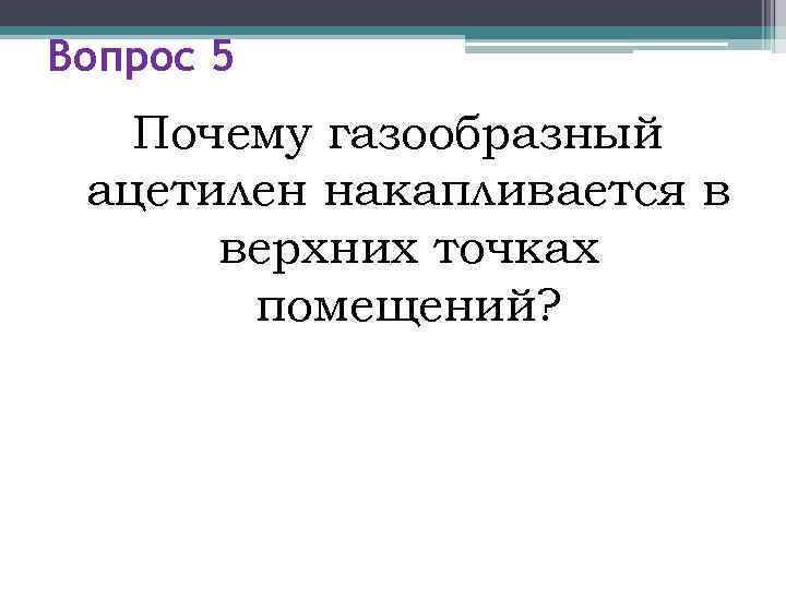 Вопрос 5  Почему газообразный ацетилен накапливается в  верхних точках  помещений? 