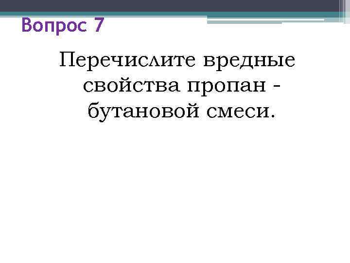 Вопрос 7  Перечислите вредные свойства пропан - бутановой смеси. 