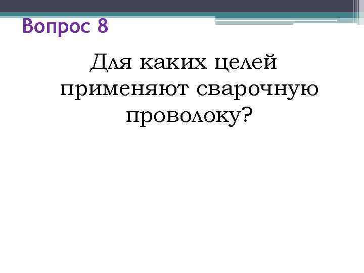 Вопрос 8 Для каких целей  применяют сварочную   проволоку? 