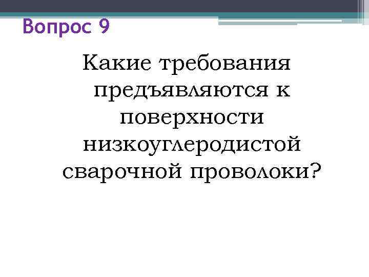 Вопрос 9 Какие требования  предъявляются к   поверхности низкоуглеродистой  сварочной проволоки?