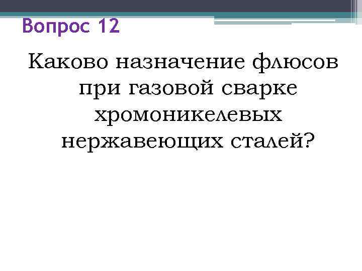 Вопрос 12 Каково назначение флюсов при газовой сварке хромоникелевых  нержавеющих сталей? 